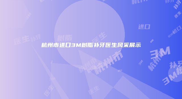 杭州市进口3M树脂补牙医生风采展示