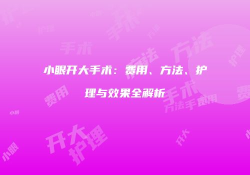 小眼开大手术：费用、方法、护理与效果全解析