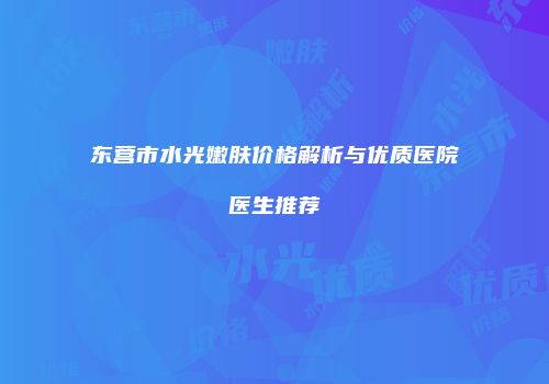 东营市水光嫩肤价格解析与优质医院医生推荐