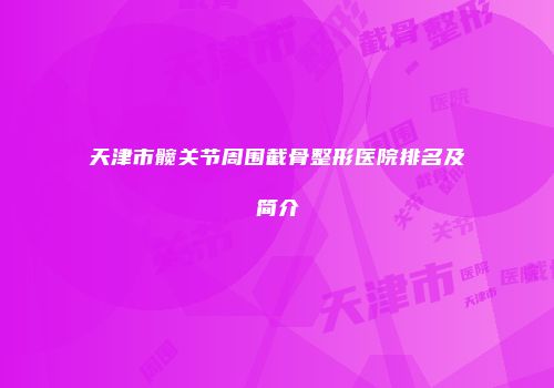 天津市髋关节周围截骨整形医院排名及简介