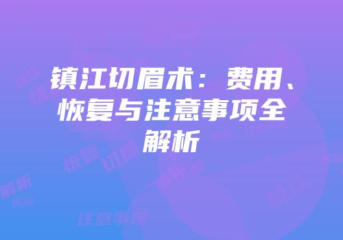 镇江切眉术：费用、恢复与注意事项全解析