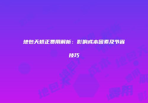 地包天矫正费用解析：影响成本因素及节省技巧