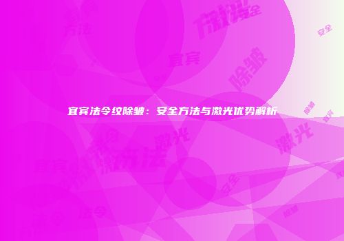 宜宾法令纹除皱：安全方法与激光优势解析