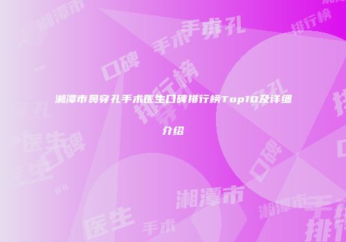 湘潭市鼻穿孔手术医生口碑排行榜Top10及详细介绍