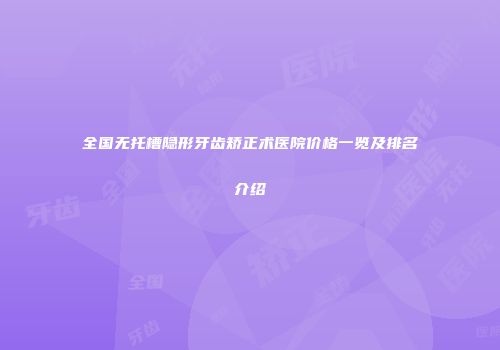 全国无托槽隐形牙齿矫正术医院价格一览及排名介绍