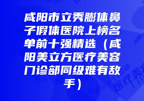 咸阳市立秀膨体鼻子假体医院上榜名单前十强精选（咸阳美立方医疗美容门诊部同级难有敌手）