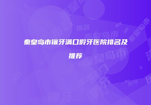 秦皇岛市镶牙满口假牙医院排名及推荐