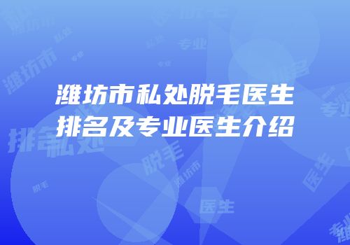 潍坊市私处脱毛医生排名及专业医生介绍