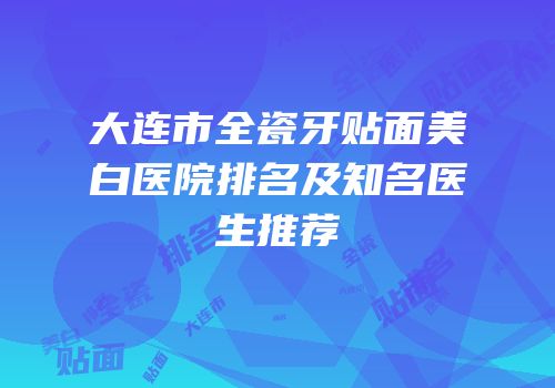 大连市全瓷牙贴面美白医院排名及知名医生推荐