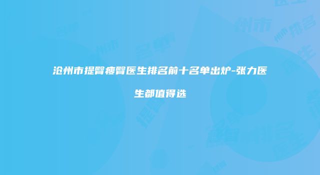 沧州市提臀瘦臀医生排名前十名单出炉-张力医生都值得选