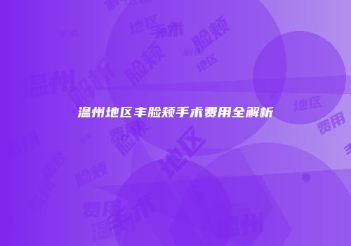 温州地区丰脸颊手术费用全解析