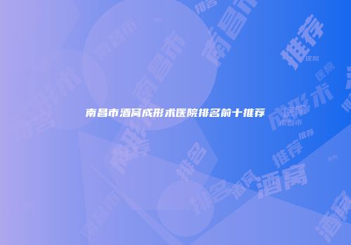 南昌市酒窝成形术医院排名前十推荐