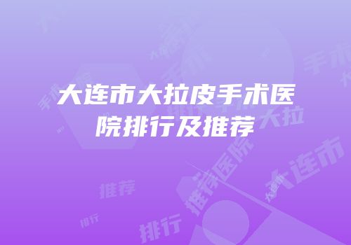 大连市大拉皮手术医院排行及推荐