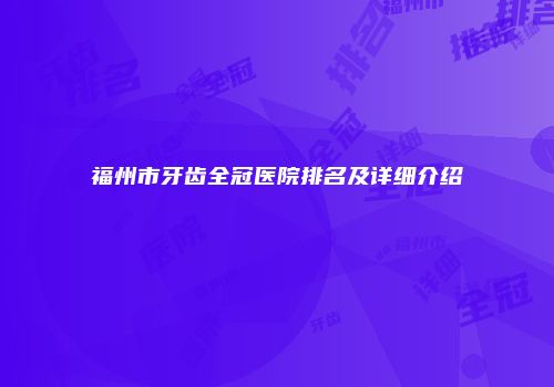 福州市牙齿全冠医院排名及详细介绍