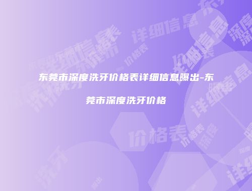 东莞市深度洗牙价格表详细信息曝出-东莞市深度洗牙价格