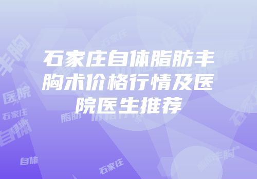 石家庄自体脂肪丰胸术价格行情及医院医生推荐