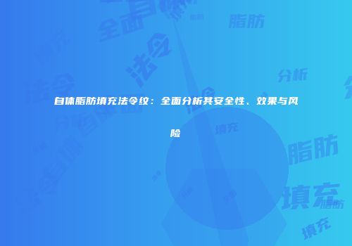 自体脂肪填充法令纹：全面分析其安全性、效果与风险