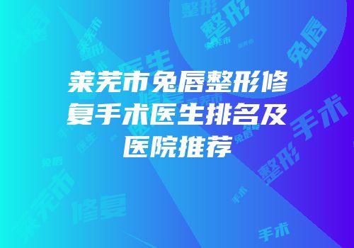 莱芜市兔唇整形修复手术医生排名及医院推荐
