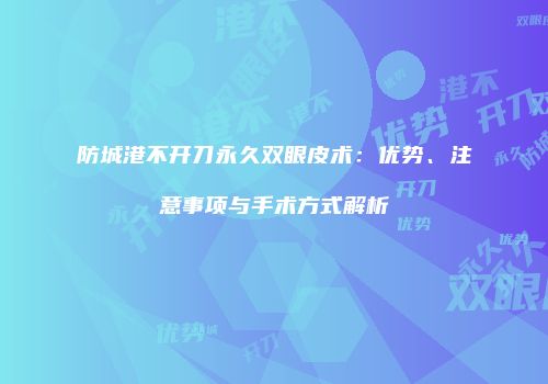 防城港不开刀永久双眼皮术：优势、注意事项与手术方式解析
