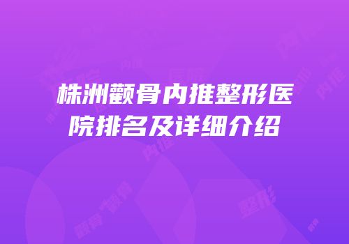 株洲颧骨内推整形医院排名及详细介绍