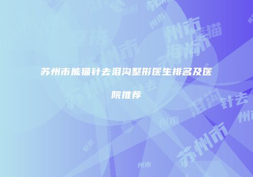 苏州市熊猫针去泪沟整形医生排名及医院推荐