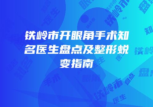 铁岭市开眼角手术知名医生盘点及整形蜕变指南
