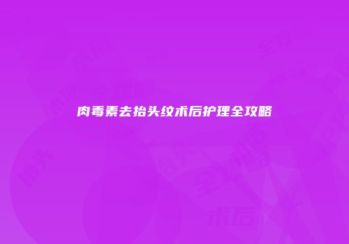 肉毒素去抬头纹术后护理全攻略