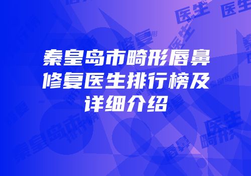 秦皇岛市畸形唇鼻修复医生排行榜及详细介绍