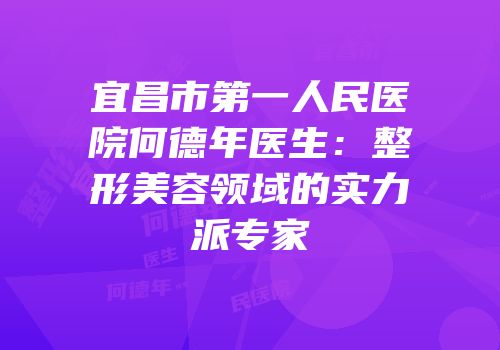 宜昌市第一人民医院何德年医生：整形美容领域的实力派专家