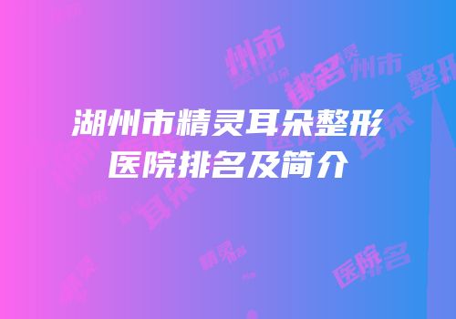 湖州市精灵耳朵整形医院排名及简介
