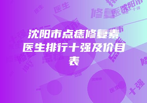 沈阳市点痣修复素医生排行十强及价目表