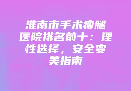 淮南市手术瘦腿医院排名前十：理性选择，安全变美指南