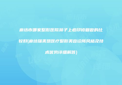 廊坊市哪家整形医院鼻子上痘印修复做的比较好(廊坊瑞美慧医疗整形美容诊所风格及技术优势详细解答)