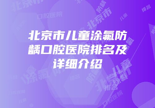 北京市儿童涂氟防龋口腔医院排名及详细介绍
