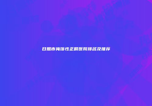 日照市掩饰性正畸医院排名及推荐