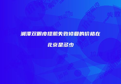 湘潭双眼皮提肌失败修复的价格在北京是多少