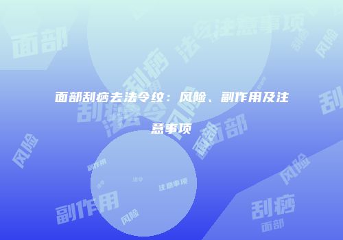 面部刮痧去法令纹：风险、副作用及注意事项