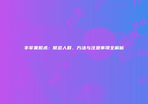 丰苹果肌术：禁忌人群、方法与注意事项全解析