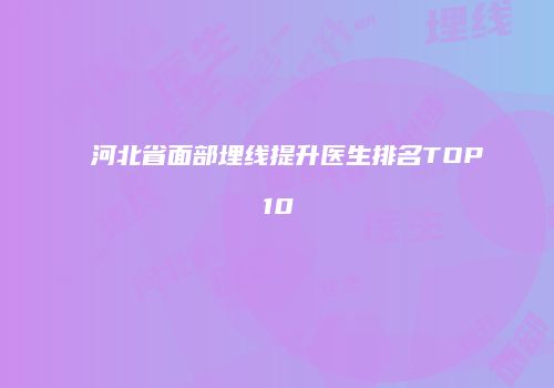河北省面部埋线提升医生排名TOP10