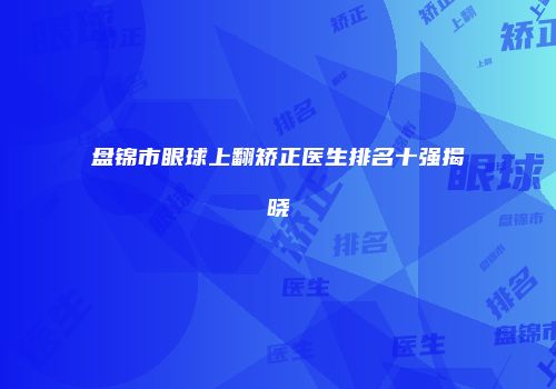 盘锦市眼球上翻矫正医生排名十强揭晓