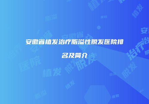 安徽省植发治疗脂溢性脱发医院排名及简介