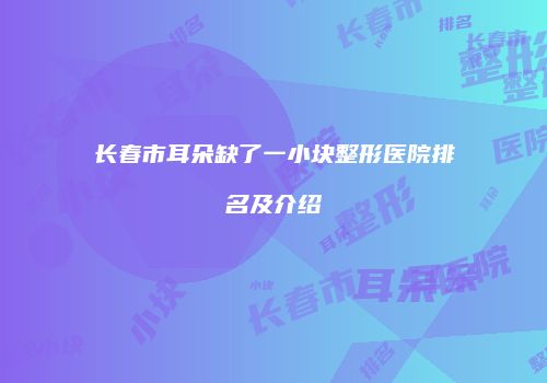 长春市耳朵缺了一小块整形医院排名及介绍