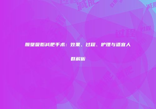 腹壁吸脂减肥手术：效果、过程、护理与适宜人群解析