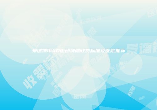 景德镇市4D面部线雕收费标准及医院推荐