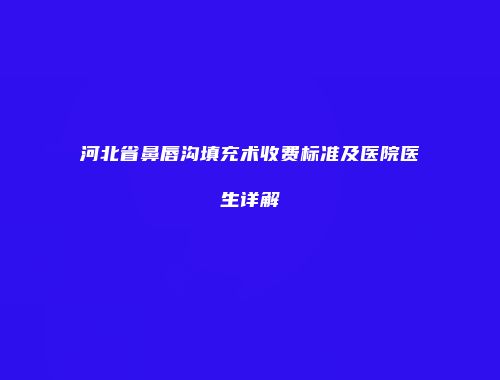 河北省鼻唇沟填充术收费标准及医院医生详解