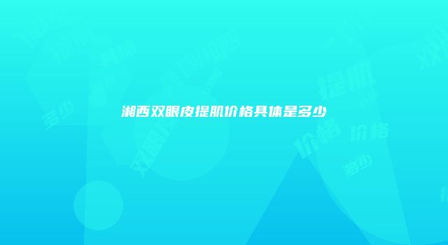 湘西双眼皮提肌价格具体是多少
