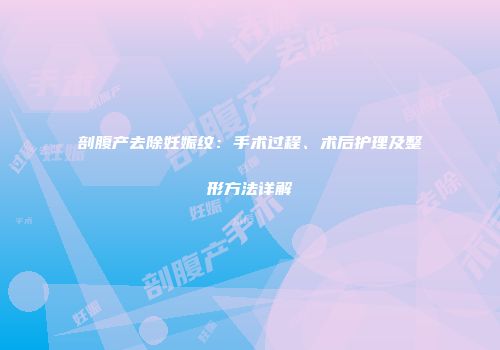 剖腹产去除妊娠纹：手术过程、术后护理及整形方法详解