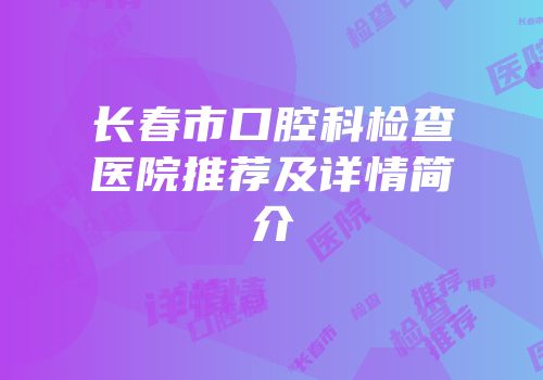 长春市口腔科检查医院推荐及详情简介