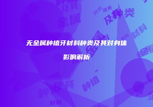 无金属种植牙材料种类及其对身体影响解析