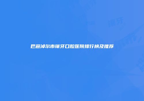 巴彦淖尔市镶牙口腔医院排行榜及推荐